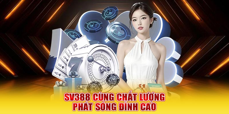 SV388 cùng chất lượng phát sóng đỉnh cao